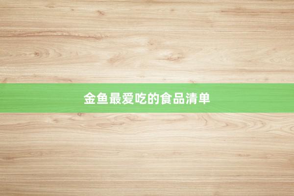 金鱼最爱吃的食品清单