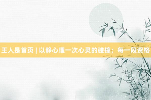 王人是首页 | 以静心理一次心灵的碰撞；每一段资格